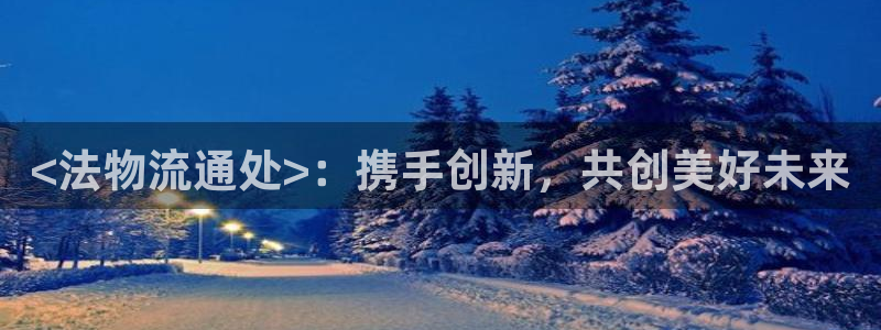 ,优游国际免费：<法物流通处>：携手