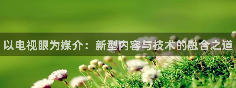 龙门令1至100集免费观看：以电视眼为媒介：新型内容与技术的融合之道