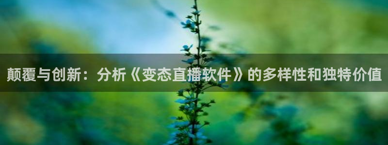 龙门飞甲粤语在线看：颠覆与创新：分析《变态直播软件》的多样性和独特价值