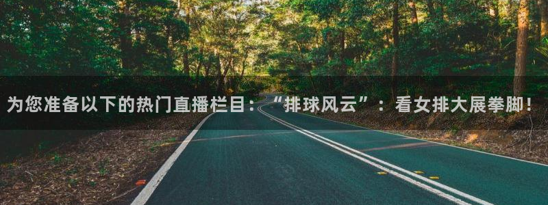 龙门直播app足球直播下载手机版：为您准备以下的热门直播栏目：“排球风云”：看女排大展拳脚！