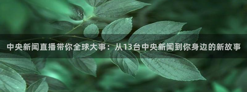 龙门在线直播nba：中央新闻直播带你全球大事：从13台中央新闻到你身边的新故事